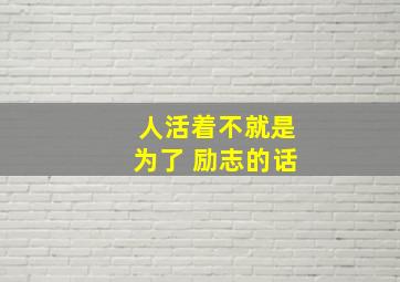 人活着不就是为了 励志的话